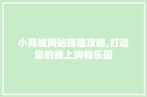 小商城网站搭建攻略,打造您的线上购物乐园