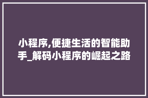 小程序,便捷生活的智能助手_解码小程序的崛起之路