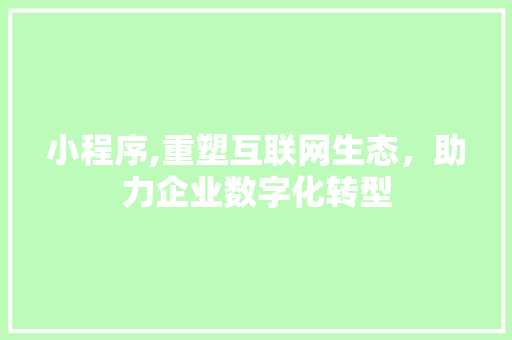 小程序,重塑互联网生态，助力企业数字化转型