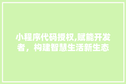 小程序代码授权,赋能开发者，构建智慧生活新生态