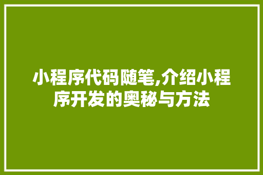 小程序代码随笔,介绍小程序开发的奥秘与方法