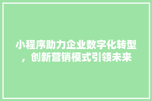 小程序助力企业数字化转型，创新营销模式引领未来