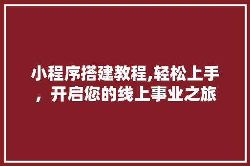 小程序搭建教程,轻松上手，开启您的线上事业之旅