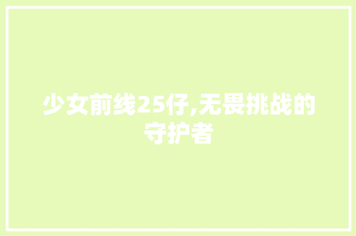 少女前线25仔,无畏挑战的守护者