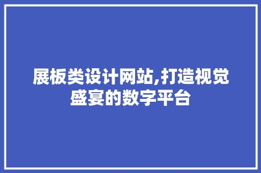 展板类设计网站,打造视觉盛宴的数字平台