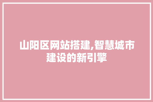 山阳区网站搭建,智慧城市建设的新引擎