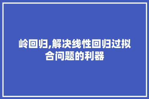 岭回归,解决线性回归过拟合问题的利器