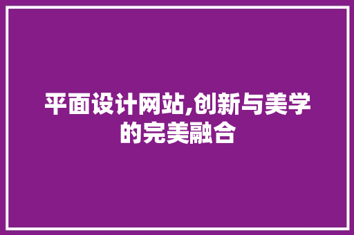 平面设计网站,创新与美学的完美融合