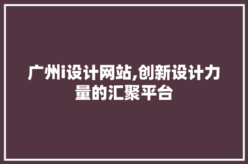 广州i设计网站,创新设计力量的汇聚平台