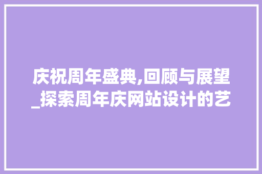 庆祝周年盛典,回顾与展望_探索周年庆网站设计的艺术与科学