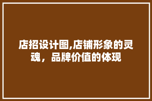 店招设计图,店铺形象的灵魂，品牌价值的体现