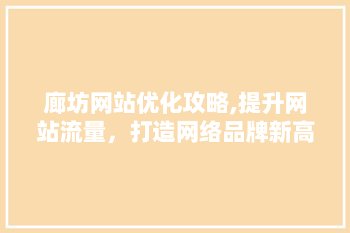 廊坊网站优化攻略,提升网站流量，打造网络品牌新高度