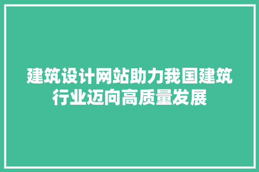 建筑设计网站助力我国建筑行业迈向高质量发展