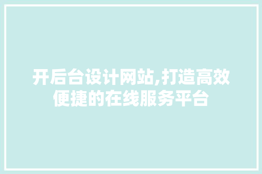 开后台设计网站,打造高效便捷的在线服务平台