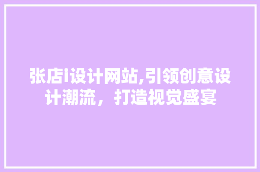 张店i设计网站,引领创意设计潮流，打造视觉盛宴