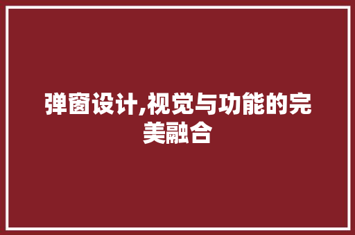 弹窗设计,视觉与功能的完美融合