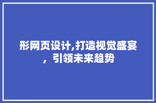 形网页设计,打造视觉盛宴，引领未来趋势