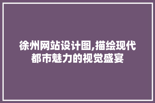 徐州网站设计图,描绘现代都市魅力的视觉盛宴