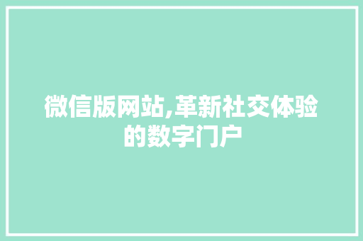 微信版网站,革新社交体验的数字门户