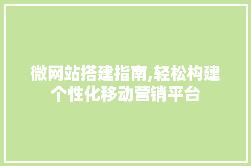 微网站搭建指南,轻松构建个性化移动营销平台