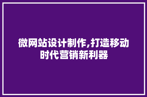 微网站设计制作,打造移动时代营销新利器