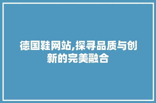 德国鞋网站,探寻品质与创新的完美融合