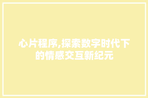 心片程序,探索数字时代下的情感交互新纪元