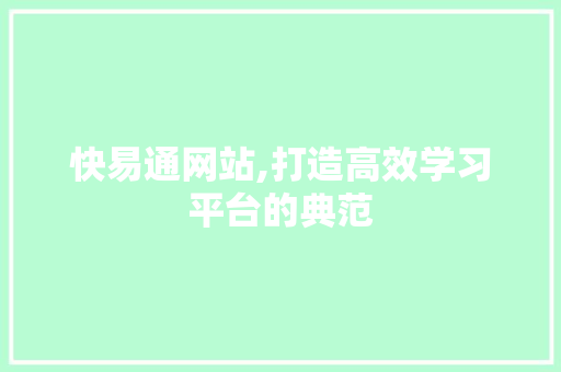 快易通网站,打造高效学习平台的典范