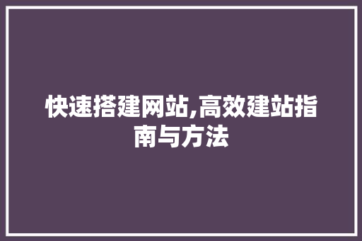 快速搭建网站,高效建站指南与方法