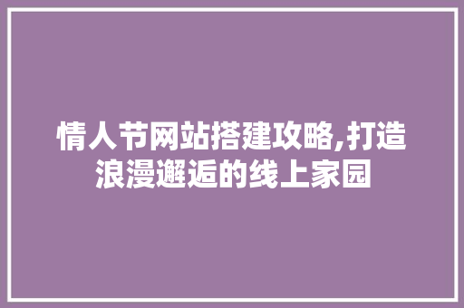 情人节网站搭建攻略,打造浪漫邂逅的线上家园