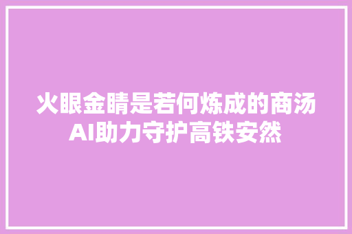 火眼金睛是若何炼成的商汤AI助力守护高铁安然