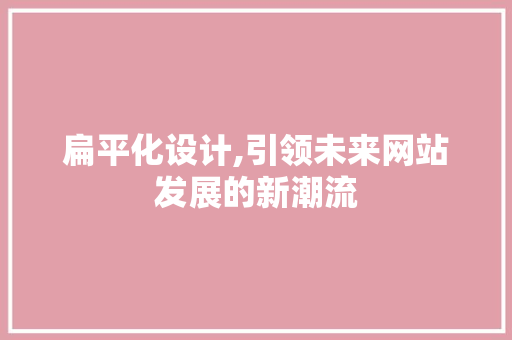 扁平化设计,引领未来网站发展的新潮流