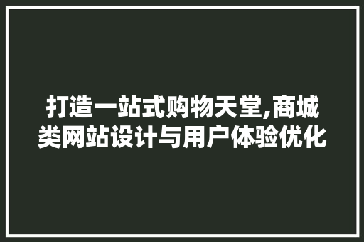 打造一站式购物天堂,商城类网站设计与用户体验优化