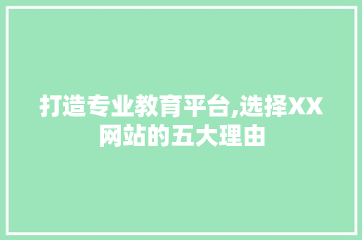 打造专业教育平台,选择XX网站的五大理由