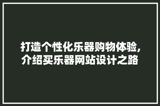 打造个性化乐器购物体验,介绍买乐器网站设计之路