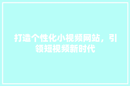 打造个性化小视频网站，引领短视频新时代