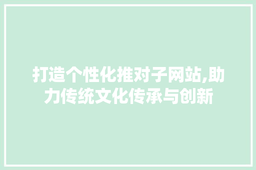 打造个性化推对子网站,助力传统文化传承与创新