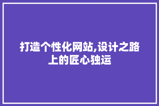 打造个性化网站,设计之路上的匠心独运