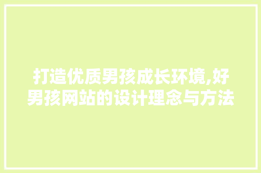 打造优质男孩成长环境,好男孩网站的设计理念与方法