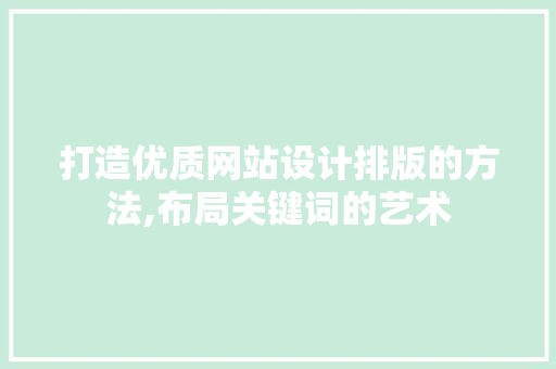 打造优质网站设计排版的方法,布局关键词的艺术