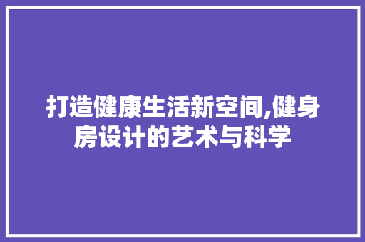 打造健康生活新空间,健身房设计的艺术与科学