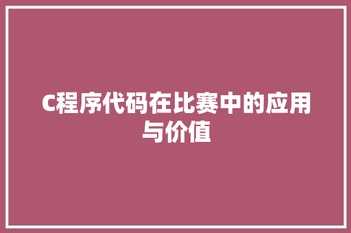 C程序代码在比赛中的应用与价值