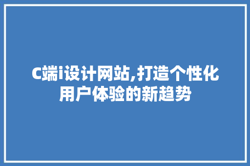 C端i设计网站,打造个性化用户体验的新趋势