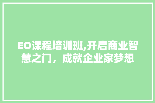 EO课程培训班,开启商业智慧之门，成就企业家梦想