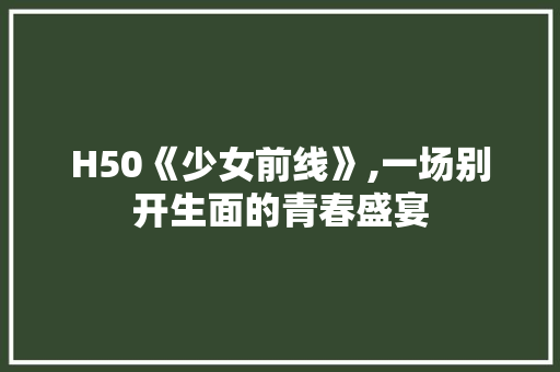 H50《少女前线》,一场别开生面的青春盛宴