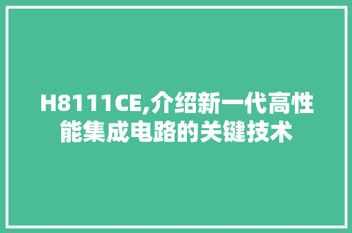 H8111CE,介绍新一代高性能集成电路的关键技术