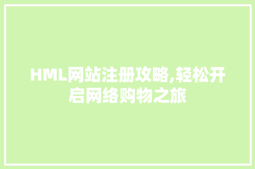 HML网站注册攻略,轻松开启网络购物之旅