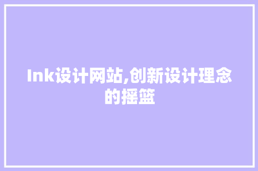 Ink设计网站,创新设计理念的摇篮