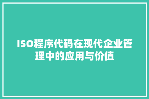 ISO程序代码在现代企业管理中的应用与价值