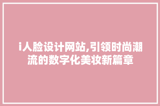 i人脸设计网站,引领时尚潮流的数字化美妆新篇章